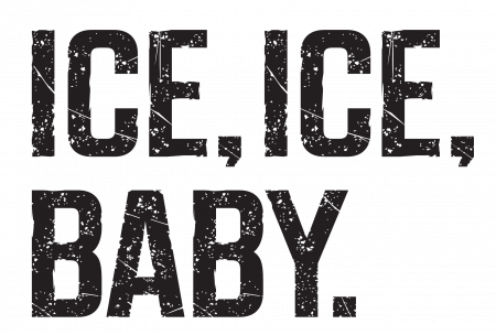 ICE, ICE, BABY. ICE, ICE, BABY.